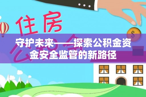 牙克石守护未来——探索公积金资金安全监管的新路径