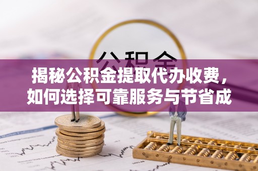 牙克石揭秘公积金提取代办收费，如何选择可靠服务与节省成本？