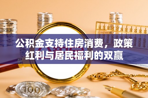 牙克石公积金支持住房消费，政策红利与居民福利的双赢