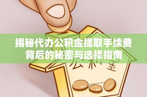 牙克石揭秘代办公积金提取手续费背后的秘密与选择指南