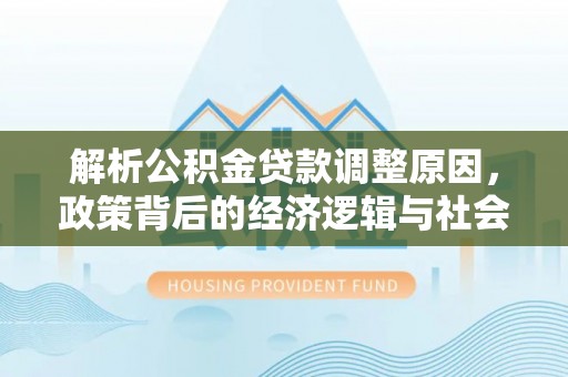 牙克石解析公积金贷款调整原因，政策背后的经济逻辑与社会影响