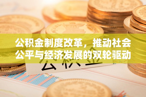 牙克石公积金制度改革，推动社会公平与经济发展的双轮驱动
