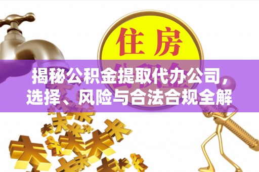 牙克石揭秘公积金提取代办公司，选择、风险与合法合规全解析