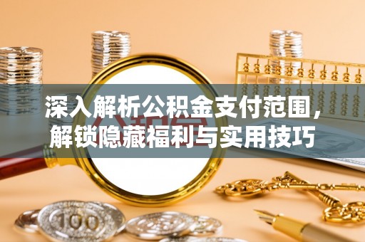 牙克石深入解析公积金支付范围，解锁隐藏福利与实用技巧