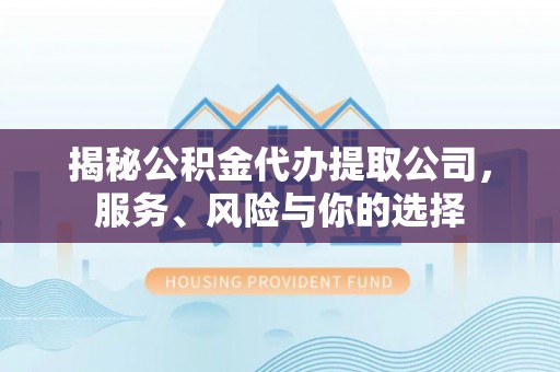 牙克石揭秘公积金代办提取公司，服务、风险与你的选择