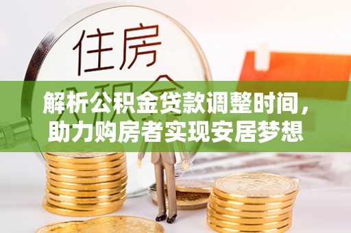 牙克石解析公积金贷款调整时间，助力购房者实现安居梦想