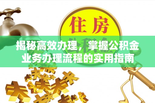 牙克石揭秘高效办理，掌握公积金业务办理流程的实用指南