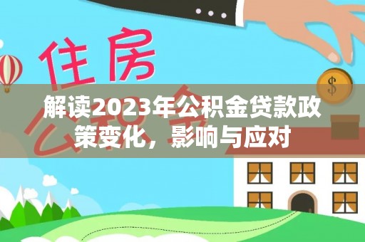 牙克石解读2023年公积金贷款政策变化，影响与应对