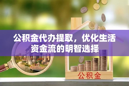 牙克石公积金代办提取，优化生活资金流的明智选择