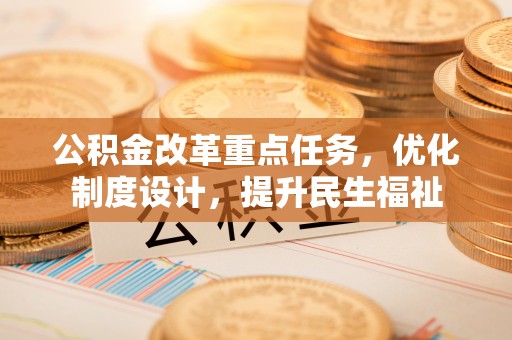 牙克石公积金改革重点任务，优化制度设计，提升民生福祉