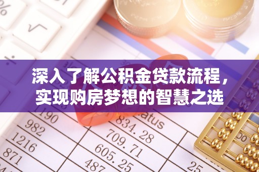 牙克石深入了解公积金贷款流程，实现购房梦想的智慧之选