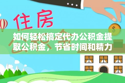 牙克石如何轻松搞定代办公积金提取公积金，节省时间和精力的秘密武器