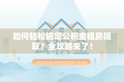 牙克石如何轻松搞定公积金租房提取？全攻略来了！
