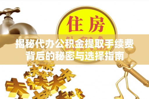 牙克石揭秘代办公积金提取手续费背后的秘密与选择指南