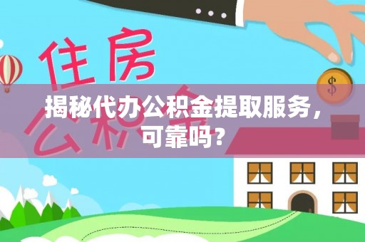 牙克石揭秘代办公积金提取服务，可靠吗？