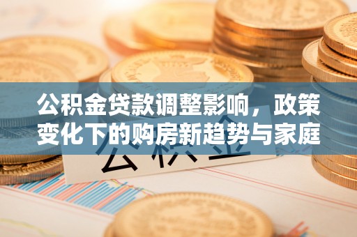 牙克石公积金贷款调整影响，政策变化下的购房新趋势与家庭财务规划