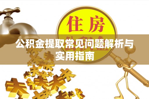 牙克石公积金提取常见问题解析与实用指南