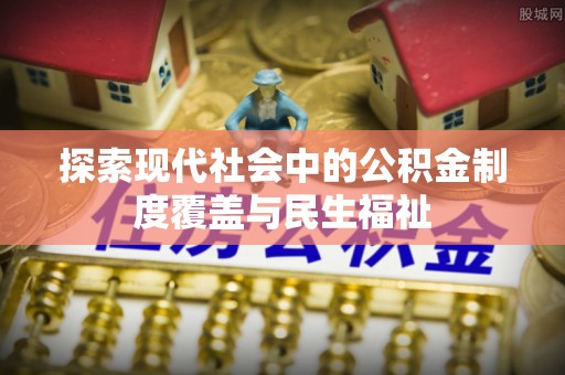 牙克石探索现代社会中的公积金制度覆盖与民生福祉
