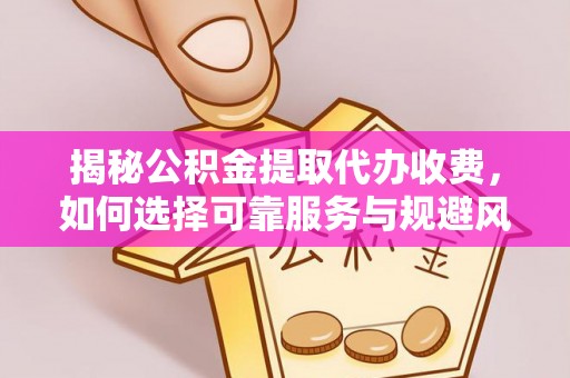 牙克石揭秘公积金提取代办收费，如何选择可靠服务与规避风险