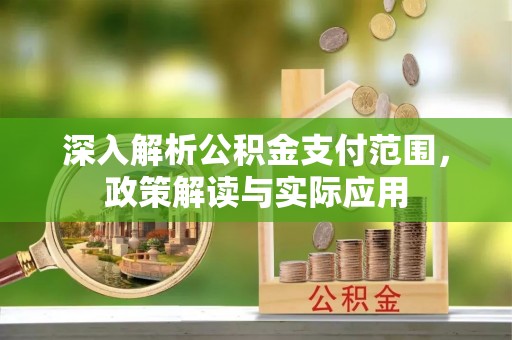牙克石深入解析公积金支付范围，政策解读与实际应用
