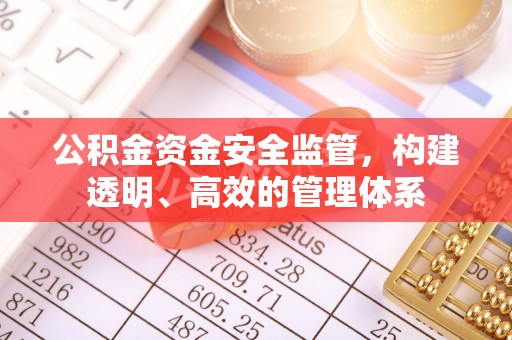 牙克石公积金资金安全监管，构建透明、高效的管理体系