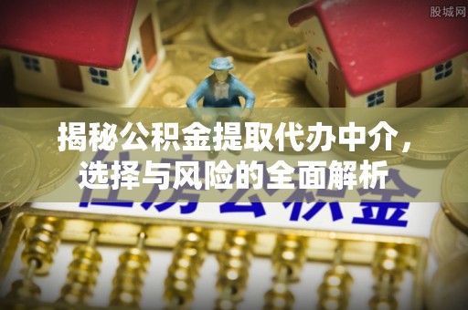 牙克石揭秘公积金提取代办中介，选择与风险的全面解析