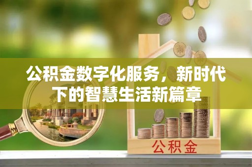 牙克石公积金数字化服务，新时代下的智慧生活新篇章