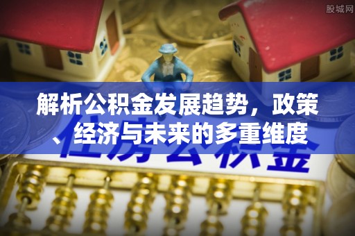 牙克石解析公积金发展趋势，政策、经济与未来的多重维度