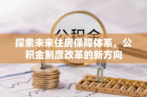 牙克石探索未来住房保障体系，公积金制度改革的新方向