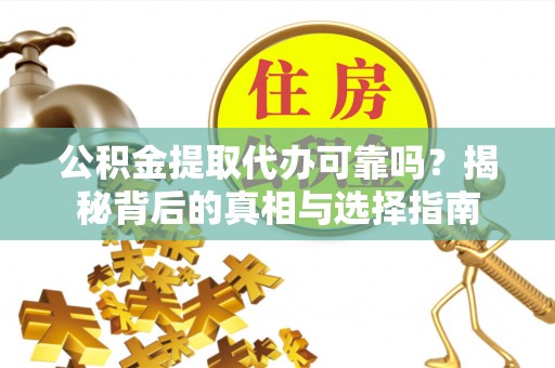 牙克石公积金提取代办可靠吗？揭秘背后的真相与选择指南