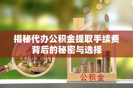 牙克石揭秘代办公积金提取手续费背后的秘密与选择
