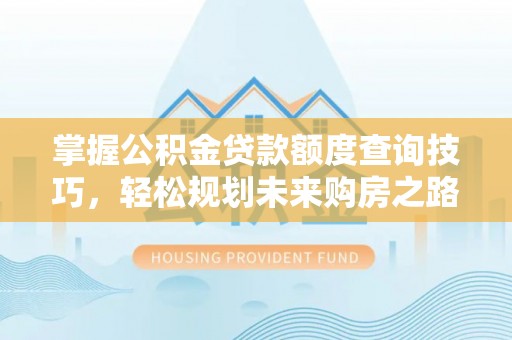 牙克石掌握公积金贷款额度查询技巧，轻松规划未来购房之路