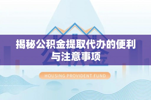 牙克石揭秘公积金提取代办的便利与注意事项