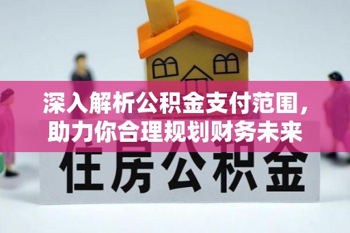 牙克石深入解析公积金支付范围，助力你合理规划财务未来