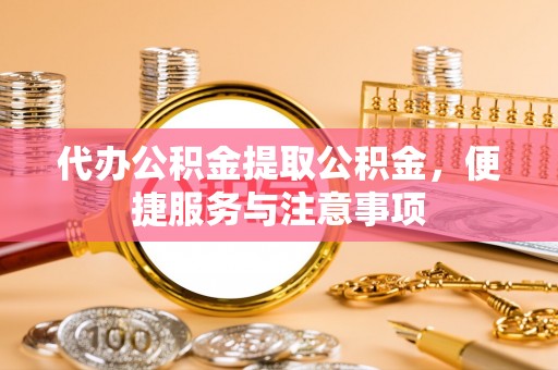 牙克石代办公积金提取公积金，便捷服务与注意事项