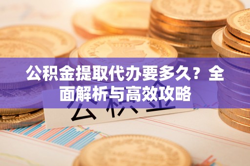 牙克石公积金提取代办要多久？全面解析与高效攻略