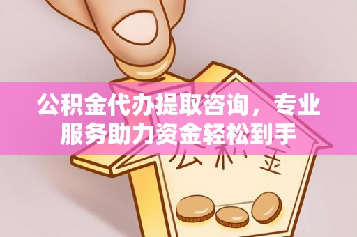 牙克石公积金代办提取咨询，专业服务助力资金轻松到手