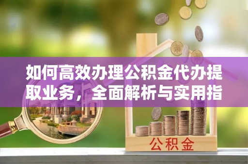 牙克石如何高效办理公积金代办提取业务，全面解析与实用指南