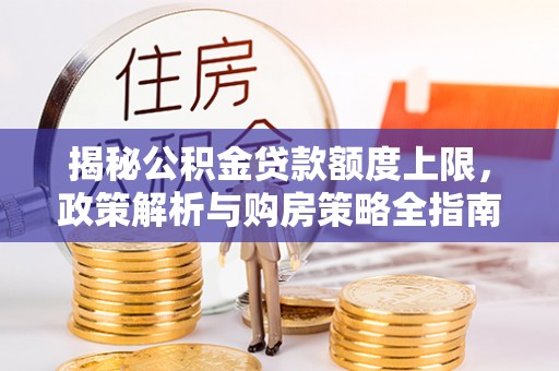 牙克石揭秘公积金贷款额度上限，政策解析与购房策略全指南