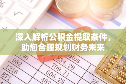 牙克石深入解析公积金提取条件，助您合理规划财务未来