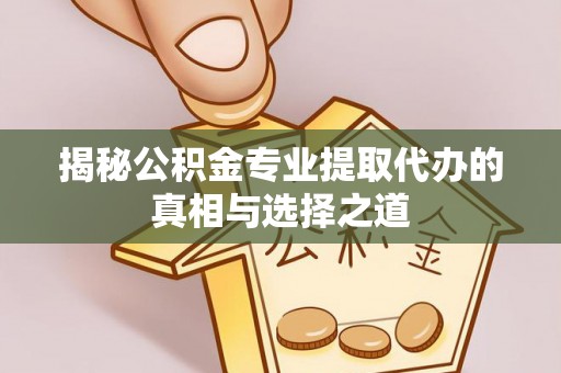 牙克石揭秘公积金专业提取代办的真相与选择之道