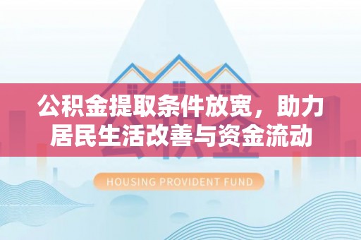 牙克石公积金提取条件放宽，助力居民生活改善与资金流动
