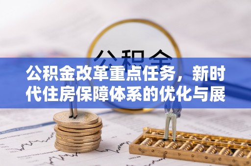 牙克石公积金改革重点任务，新时代住房保障体系的优化与展望