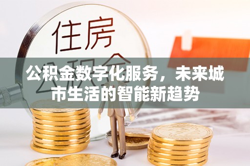 牙克石公积金数字化服务，未来城市生活的智能新趋势