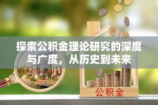 牙克石探索公积金理论研究的深度与广度，从历史到未来