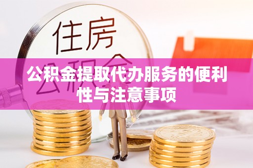 牙克石公积金提取代办服务的便利性与注意事项