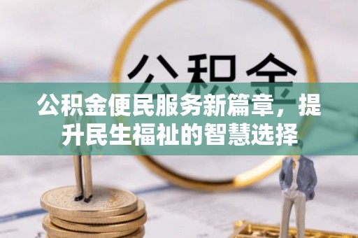 牙克石公积金便民服务新篇章，提升民生福祉的智慧选择