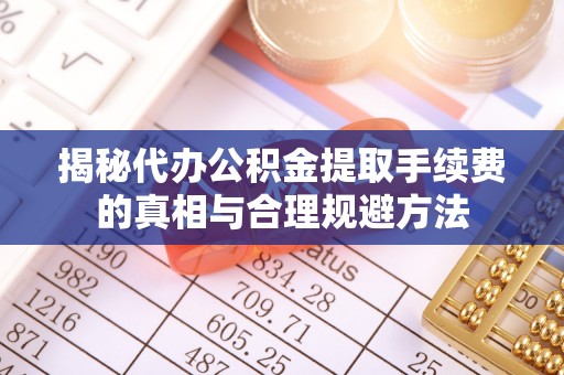 牙克石揭秘代办公积金提取手续费的真相与合理规避方法