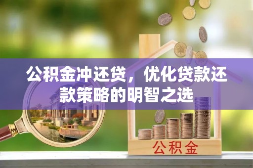 牙克石公积金冲还贷，优化贷款还款策略的明智之选