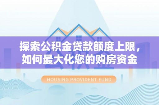 牙克石探索公积金贷款额度上限，如何最大化您的购房资金